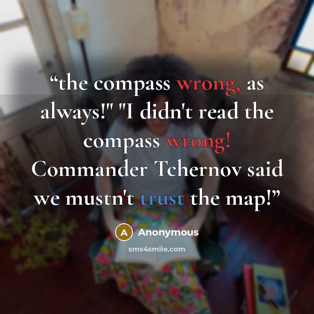 “the compass wrong, as always!" "I didn't read the compass wrong! Commander Tchernov said we mustn't trust the map!” quote by Anonymous