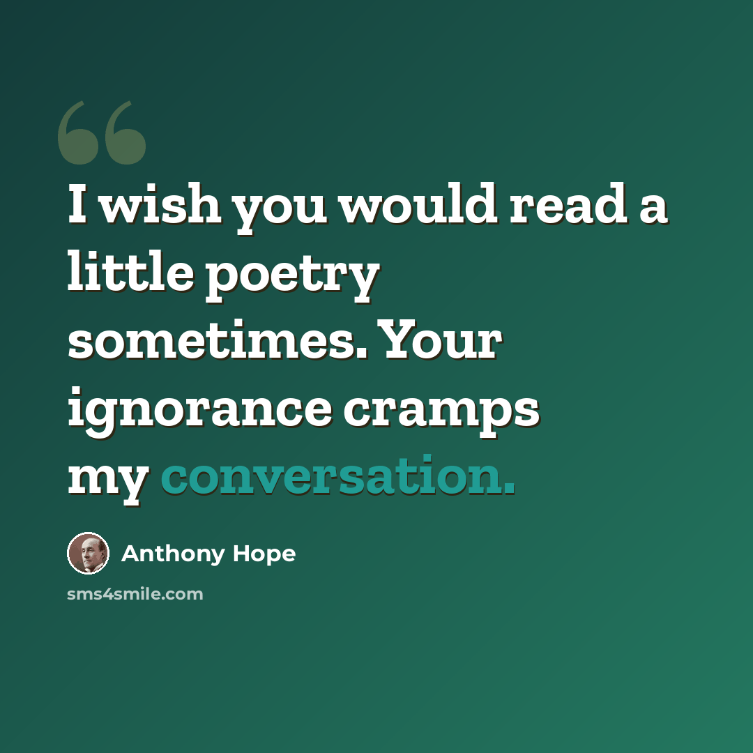 “I wish you would read a little poetry sometimes. Your ignorance cramps my conversation.” quote by Anthony Hope