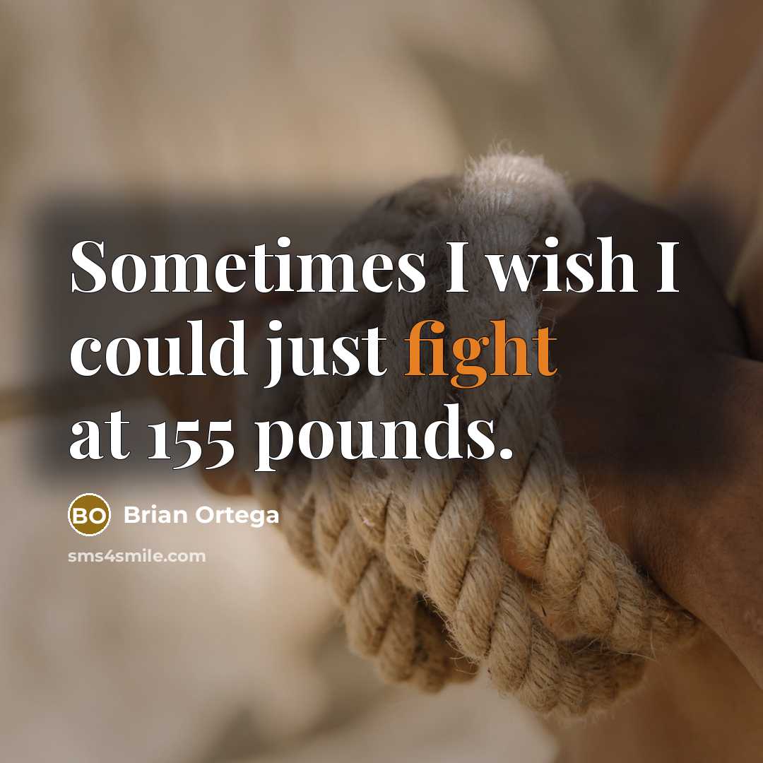 “Sometimes I wish I could just fight at 155 pounds.” quote by Brian Ortega