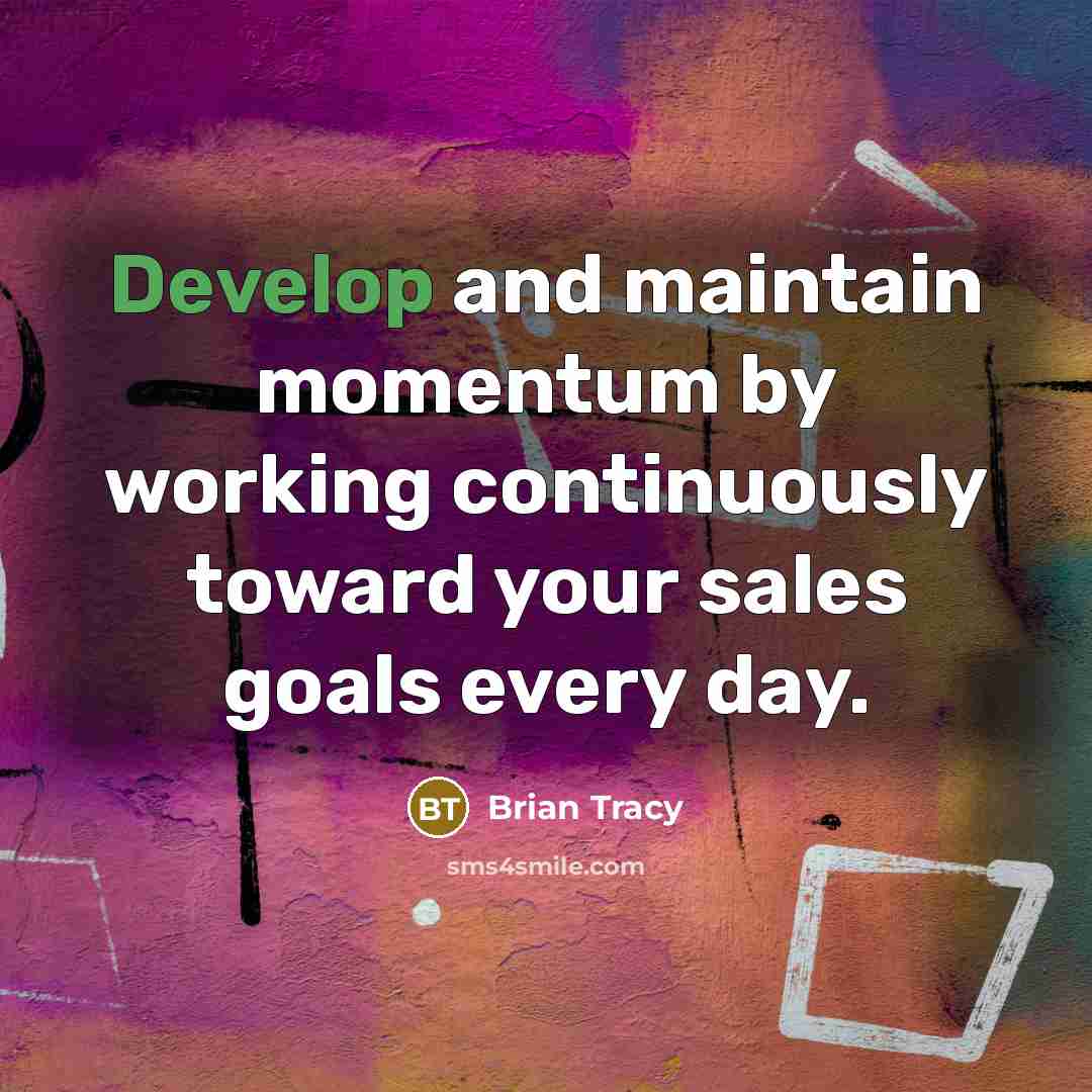 “Develop and maintain momentum by working continuously toward your sales goals every day.” quote by Brian Tracy