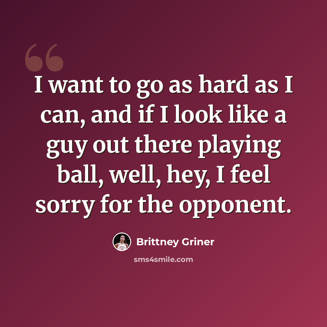 “I want to go as hard as I can, and if I look like a guy out there playing ball, well, hey, I feel sorry for the opponent.” quote by Brittney Griner
