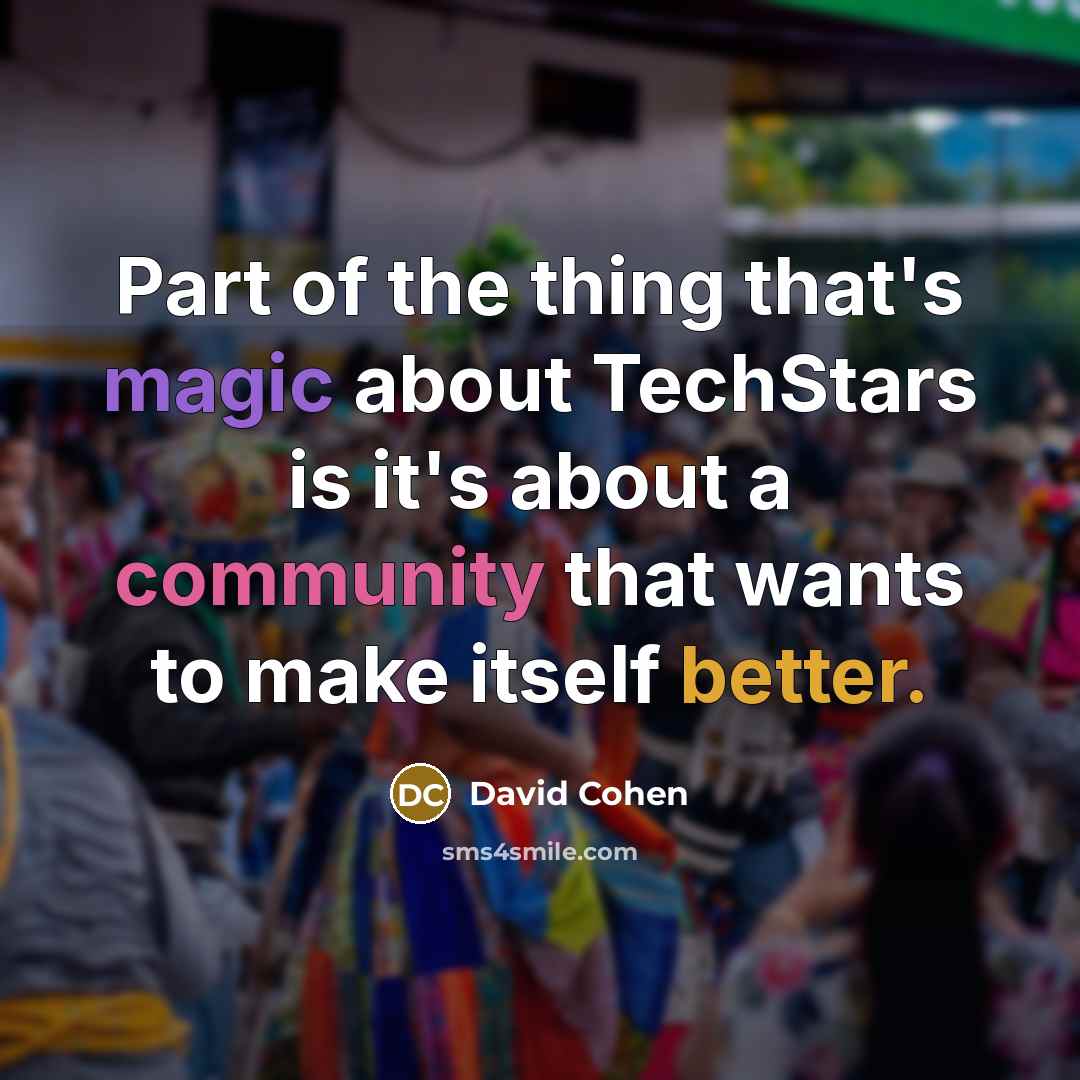 “Part of the thing that's magic about TechStars is it's about a community that wants to make itself better.” quote by David Cohen
