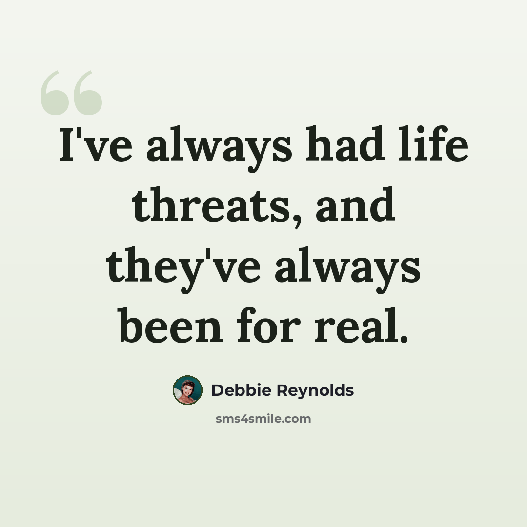 “I've always had life threats, and they've always been for real.” quote by Debbie Reynolds