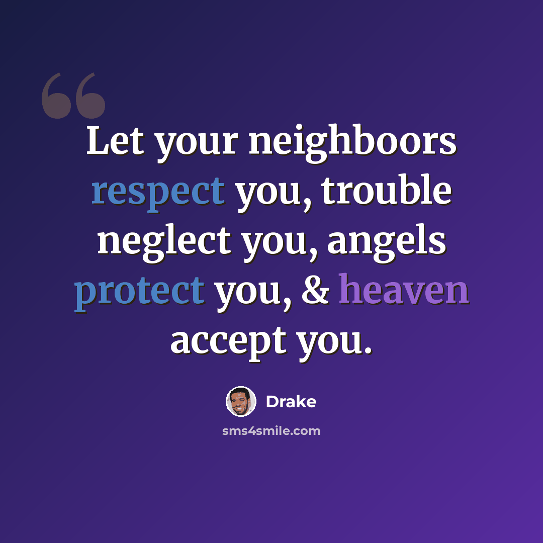 “Let your neighboors respect you, trouble neglect you, angels protect you, & heaven accept you.” quote by Drake