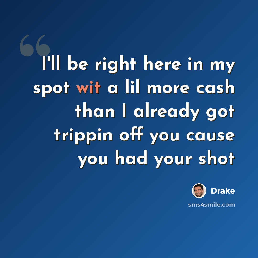 “I'll be right here in my spot wit a lil more cash than I already got trippin off you cause you had your shot” quote by Drake