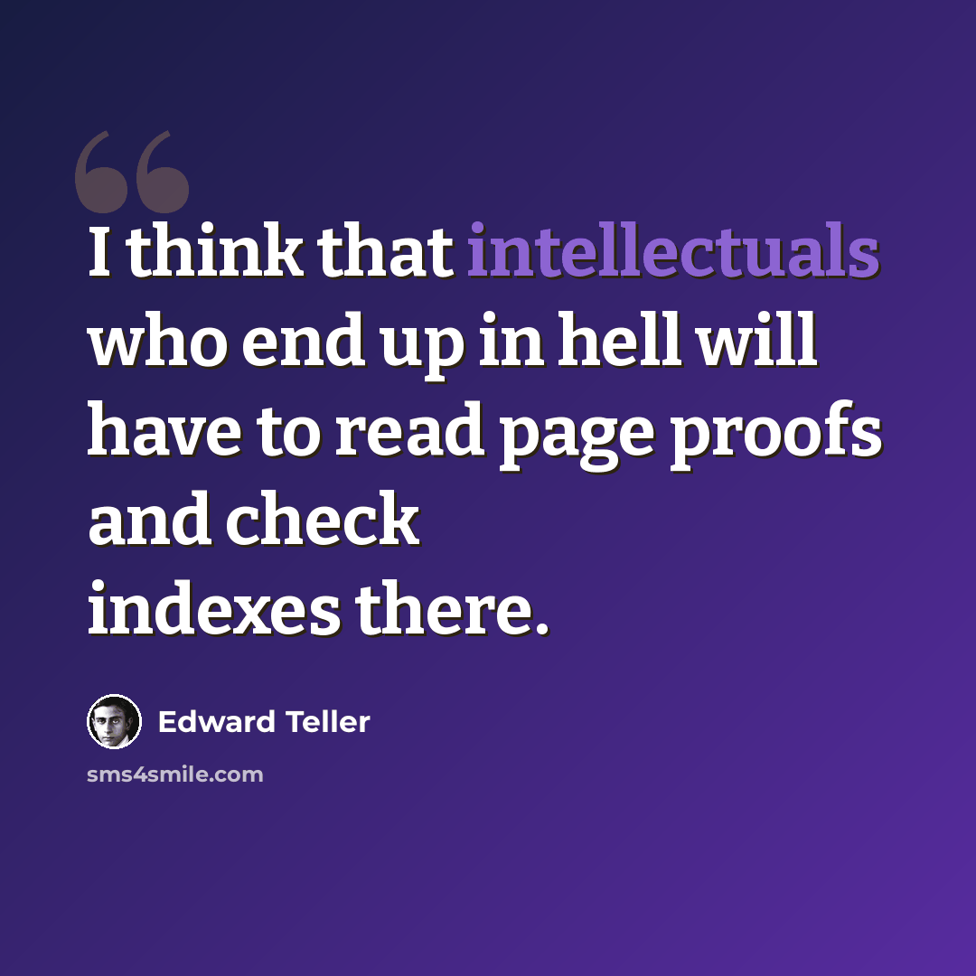 “I think that intellectuals who end up in hell will have to read page proofs and check indexes there.” quote by Edward Teller