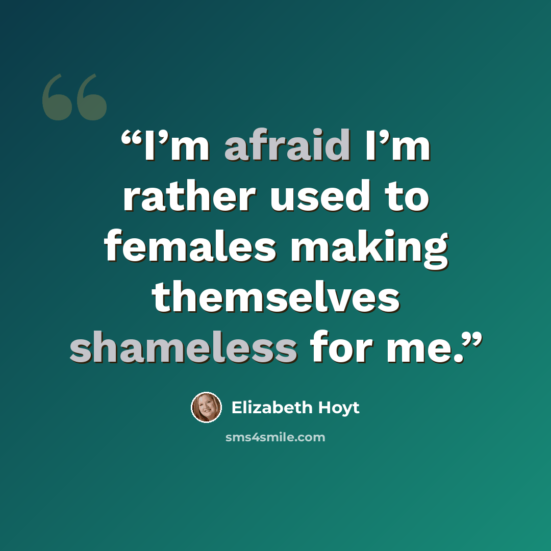 “I’m afraid I’m rather used to females making themselves shameless for me.” quote by Elizabeth Hoyt