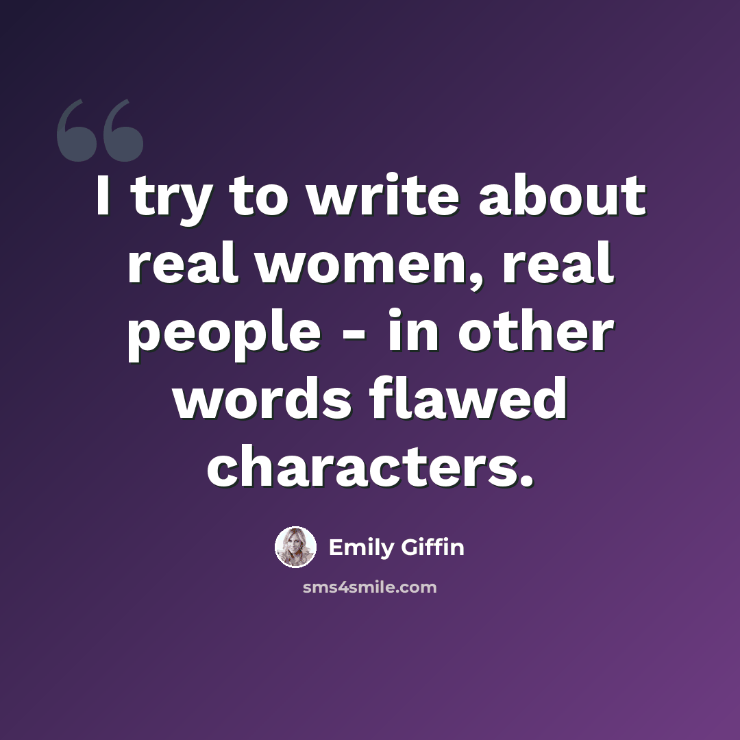 “I try to write about real women, real people - in other words flawed characters.” quote by Emily Giffin