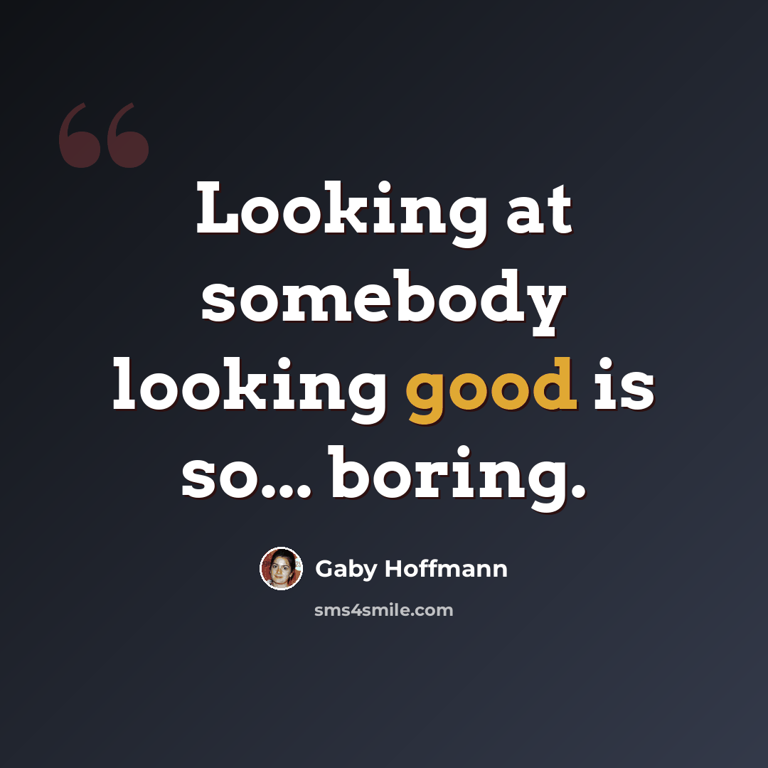 “Looking at somebody looking good is so... boring.” quote by Gaby Hoffmann