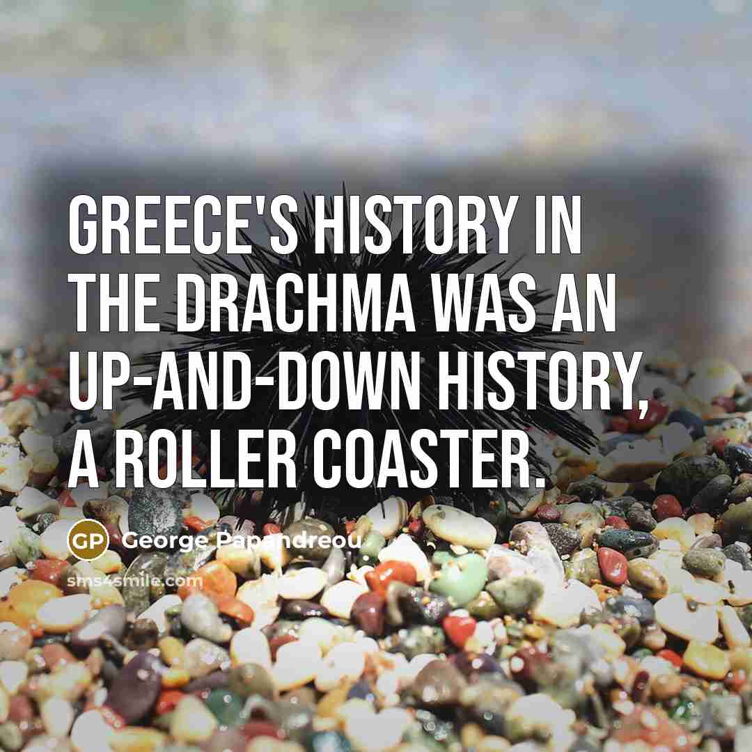 “Greece's history in the drachma was an up-and-down history, a roller coaster.” quote by George Papandreou