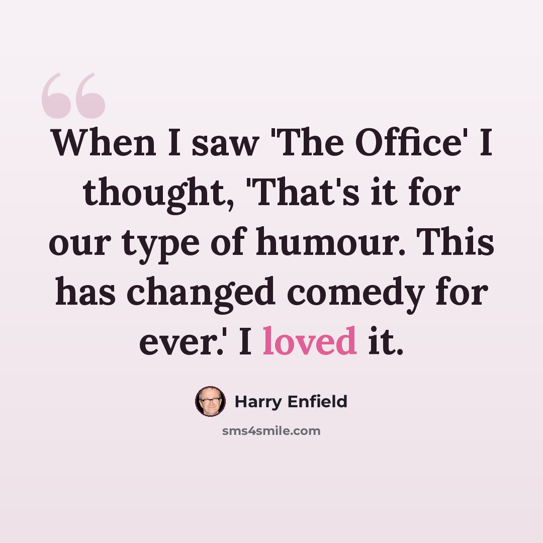 “When I saw 'The Office' I thought, 'That's it for our type of humour. This has changed comedy for ever.' I loved it.” quote by Harry Enfield
