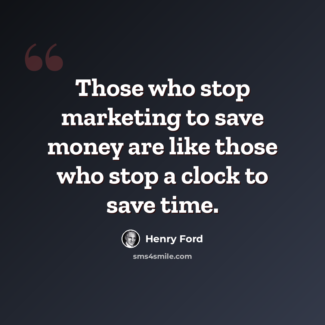 “Those who stop marketing to save money are like those who stop a clock to save time.” quote by Henry Ford