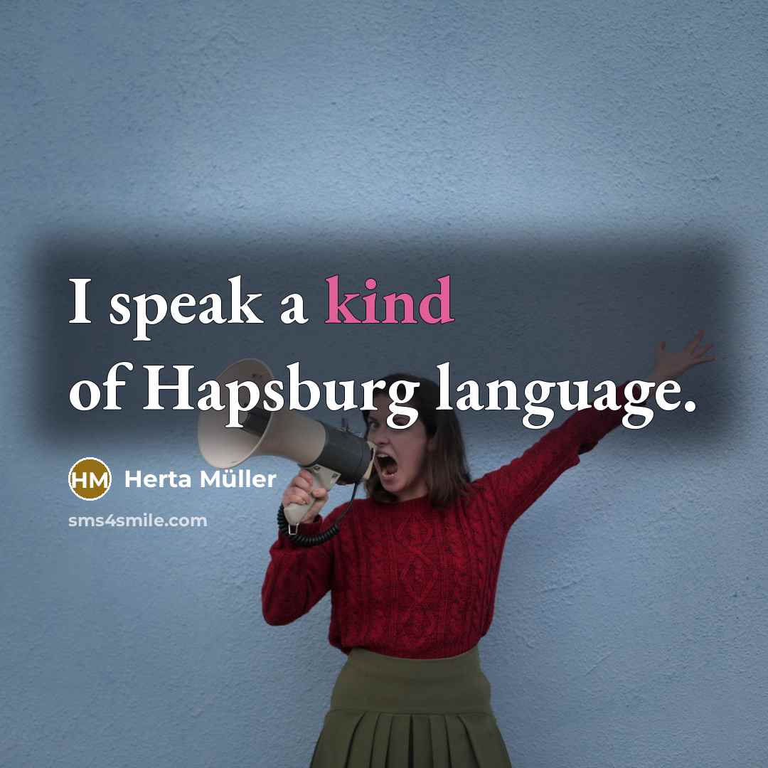 “I speak a kind of Hapsburg language.” quote by Herta Muller