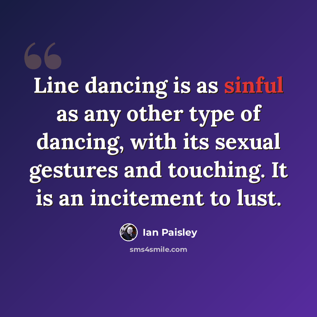 “Line dancing is as sinful as any other type of dancing, with its sexual gestures and touching. It is an incitement to lust.” quote by Ian Paisley