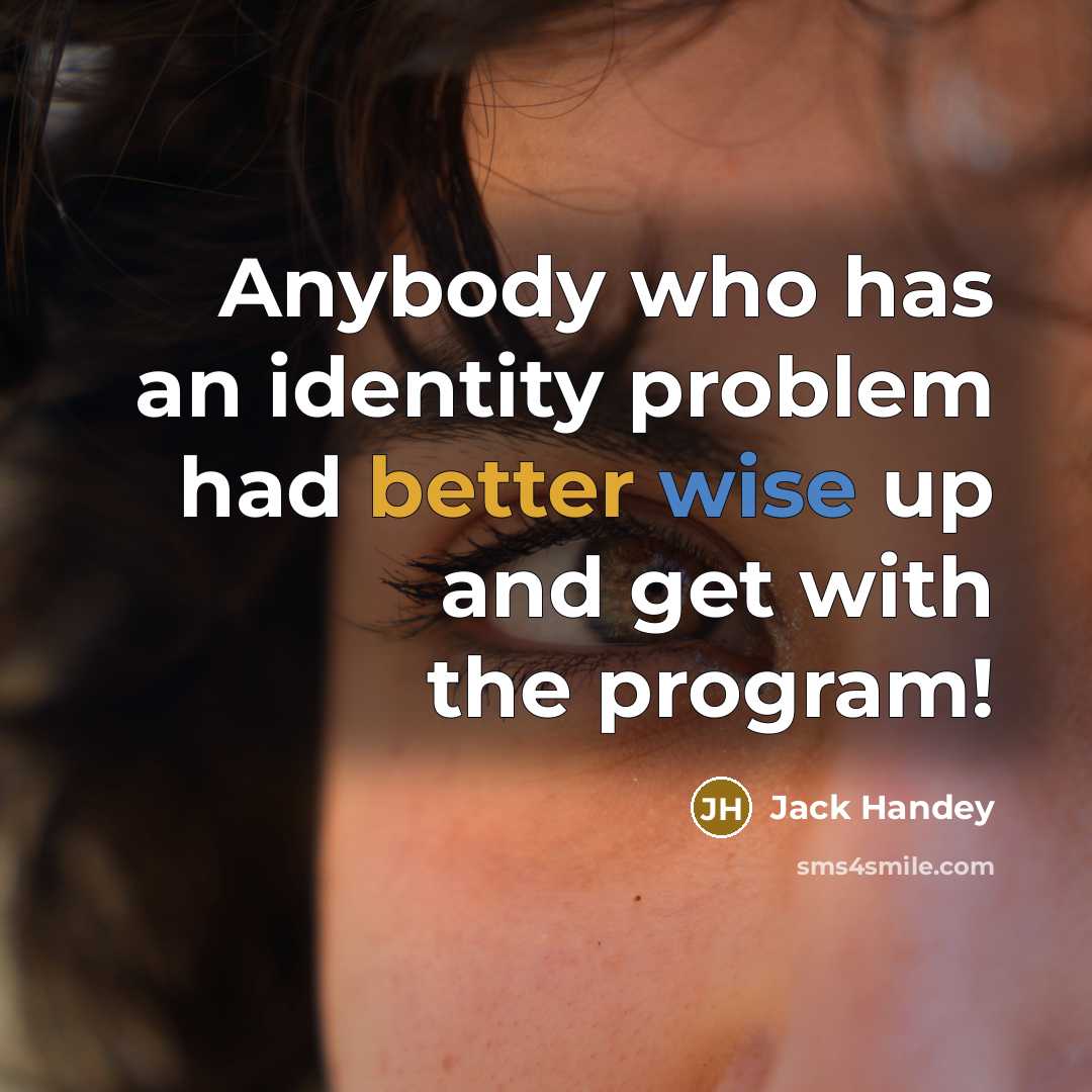 “Anybody who has an identity problem had better wise up and get with the program!” quote by Jack Handey