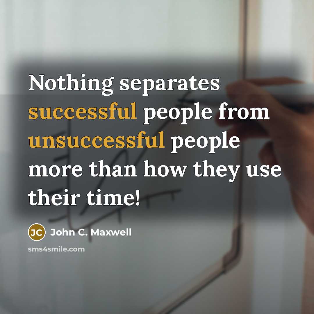 “Nothing separates successful people from unsuccessful people more than how they use their time!” quote by John C. Maxwell