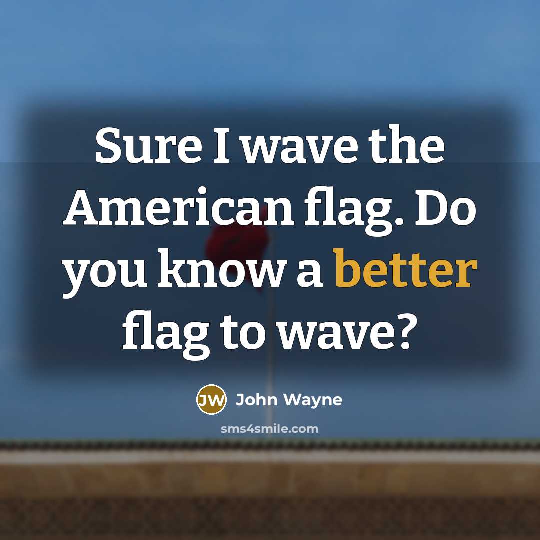“Sure I wave the American flag. Do you know a better flag to wave?” quote by John Wayne