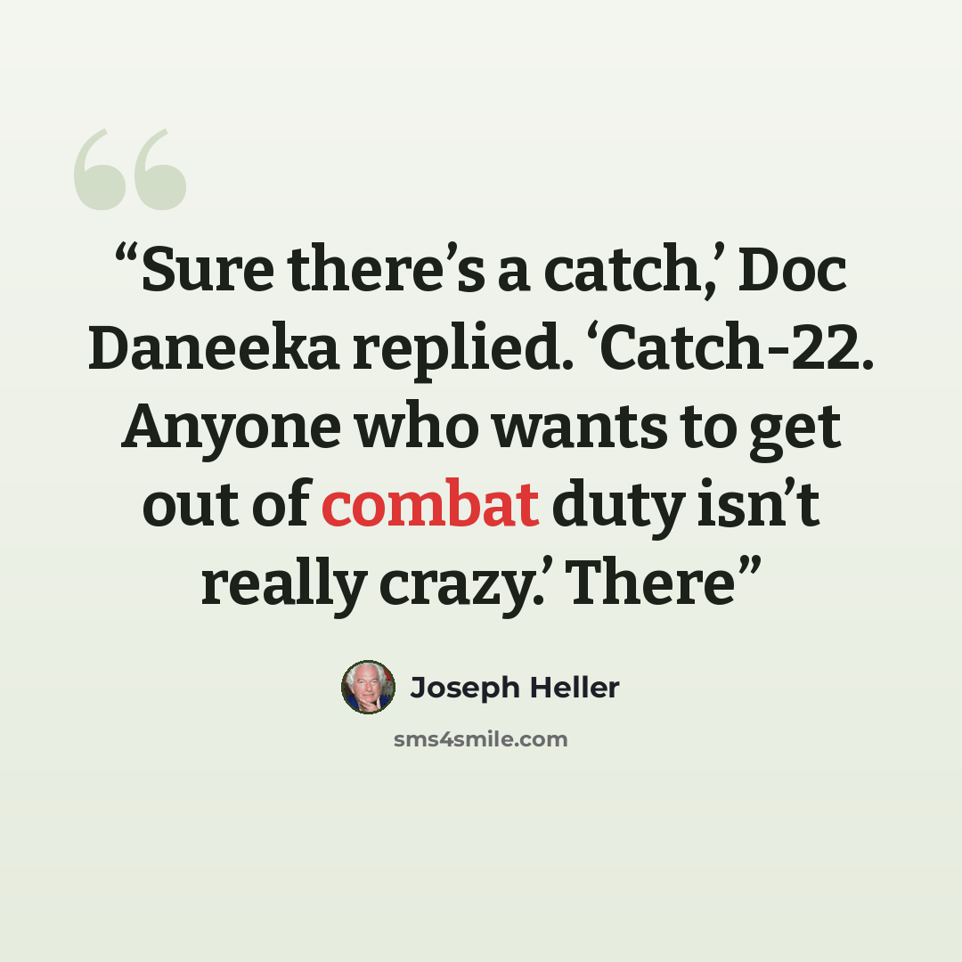 “Sure there’s a catch,’ Doc Daneeka replied. ‘Catch-22. Anyone who wants to get out of combat duty isn’t really crazy.’ There” quote by Joseph Heller