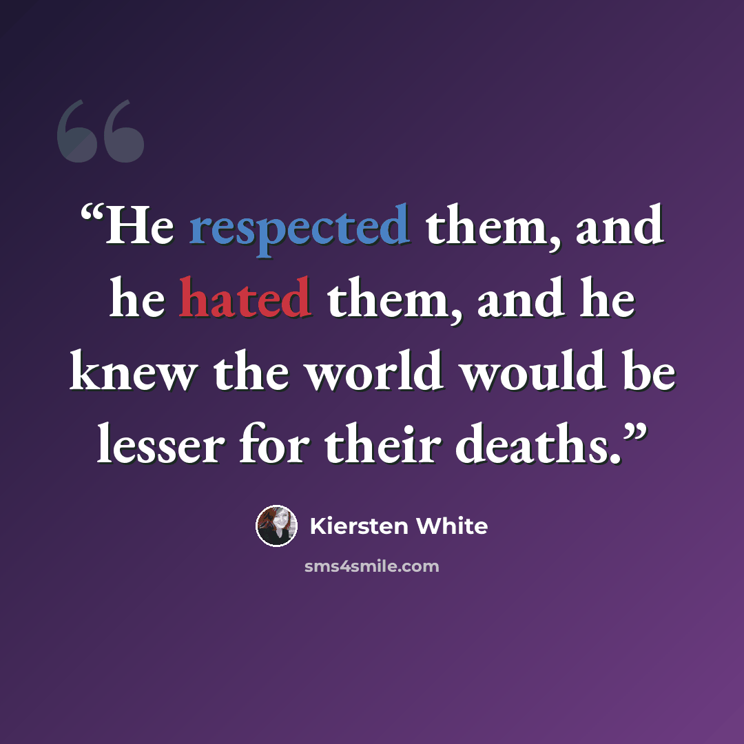 “He respected them, and he hated them, and he knew the world would be lesser for their deaths.” quote by Kiersten White
