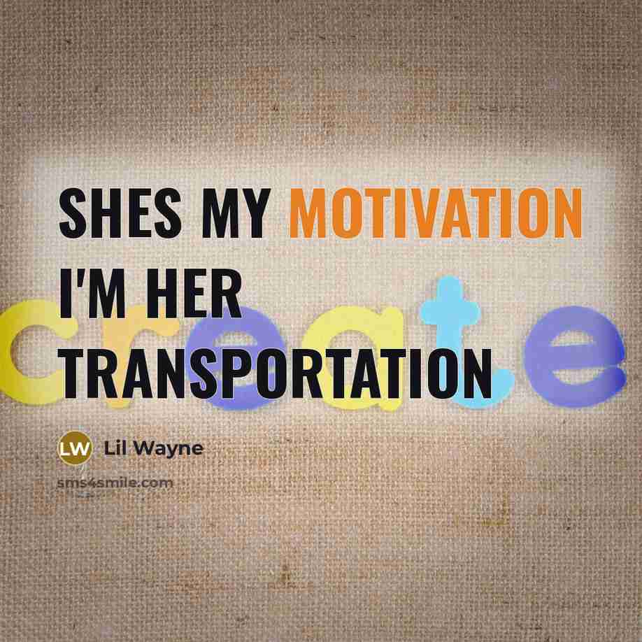 “Shes my motivation I'm her transportation” quote by Lil Wayne