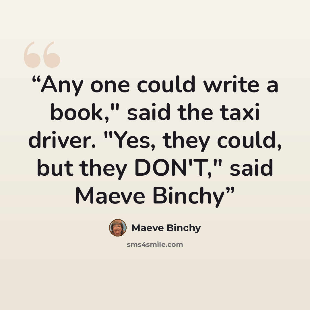 “Any one could write a book," said the taxi driver. "Yes, they could, but they DON'T," said Maeve Binchy” quote by Maeve Binchy
