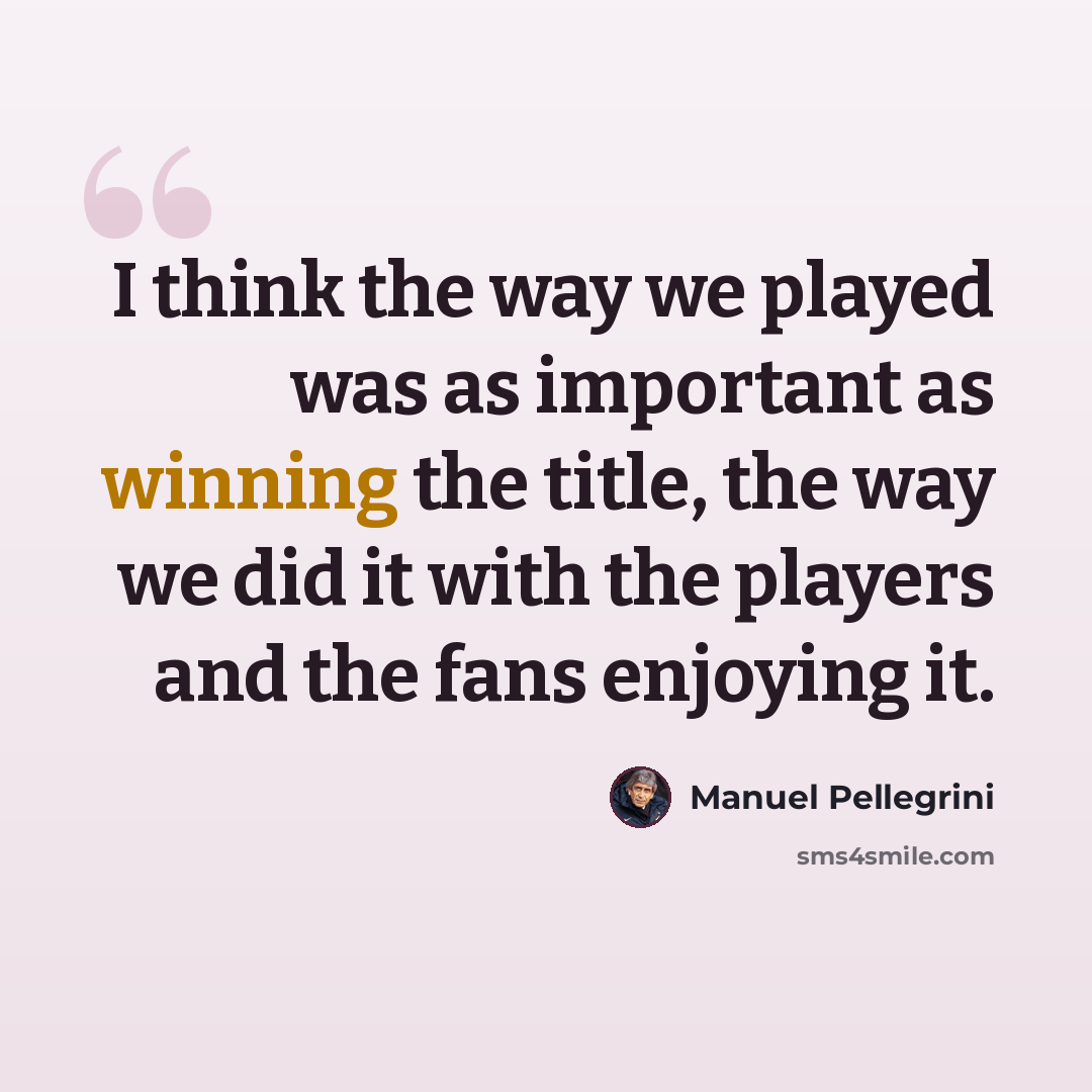 “I think the way we played was as important as winning the title, the way we did it with the players and the fans enjoying it.” quote by Manuel Pellegrini