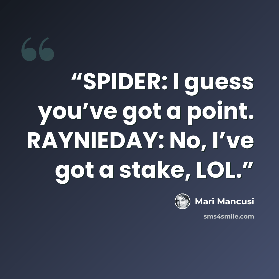 “SPIDER: I guess you’ve got a point. RAYNIEDAY: No, I’ve got a stake, LOL.” quote by Mari Mancusi
