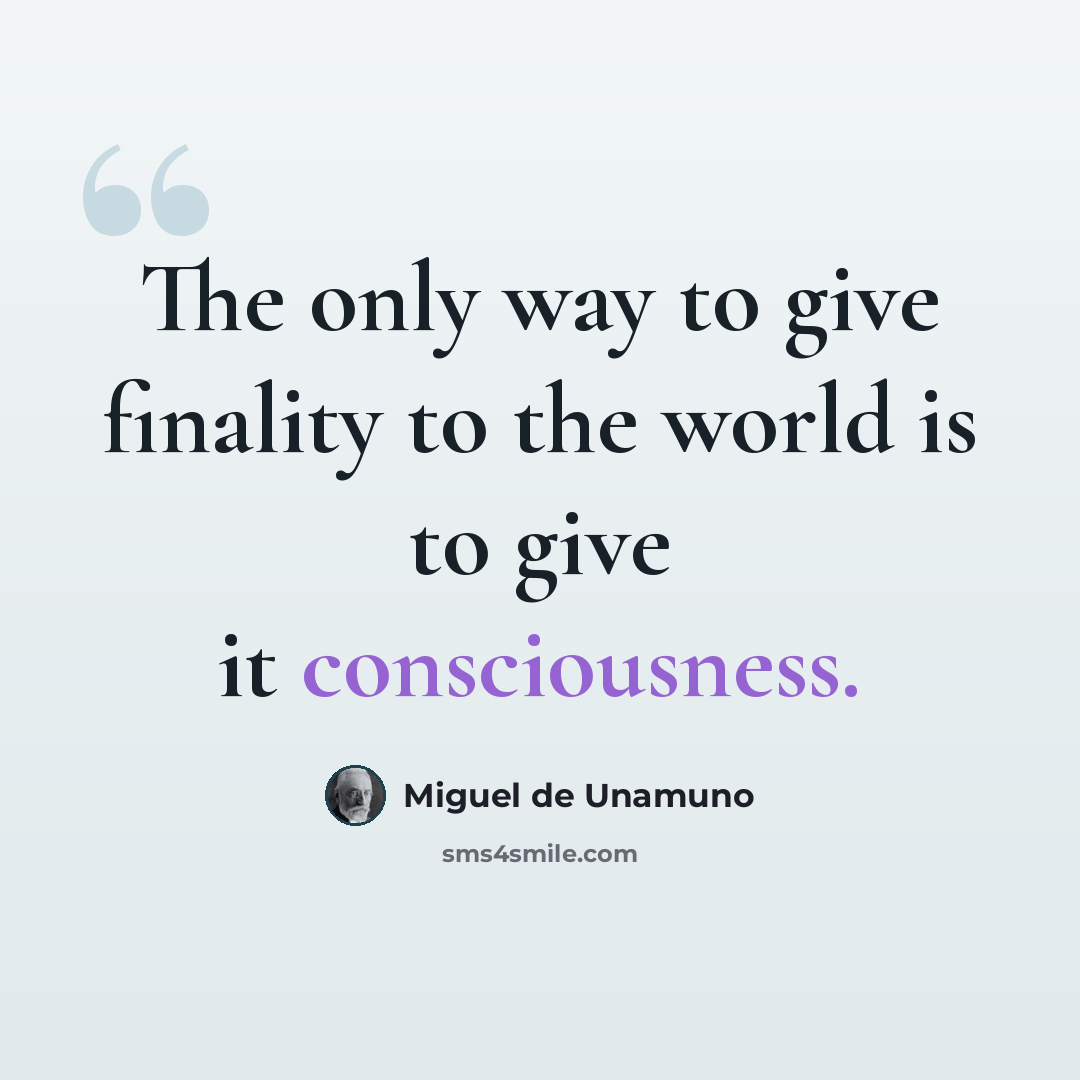 “The only way to give finality to the world is to give it consciousness.” quote by Miguel de Unamuno
