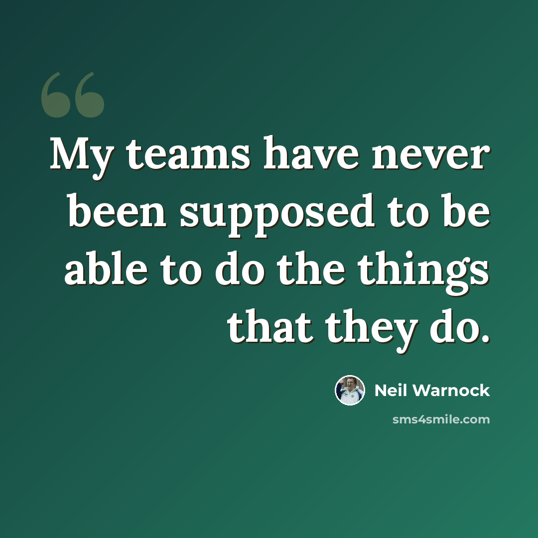 “My teams have never been supposed to be able to do the things that they do.” quote by Neil Warnock