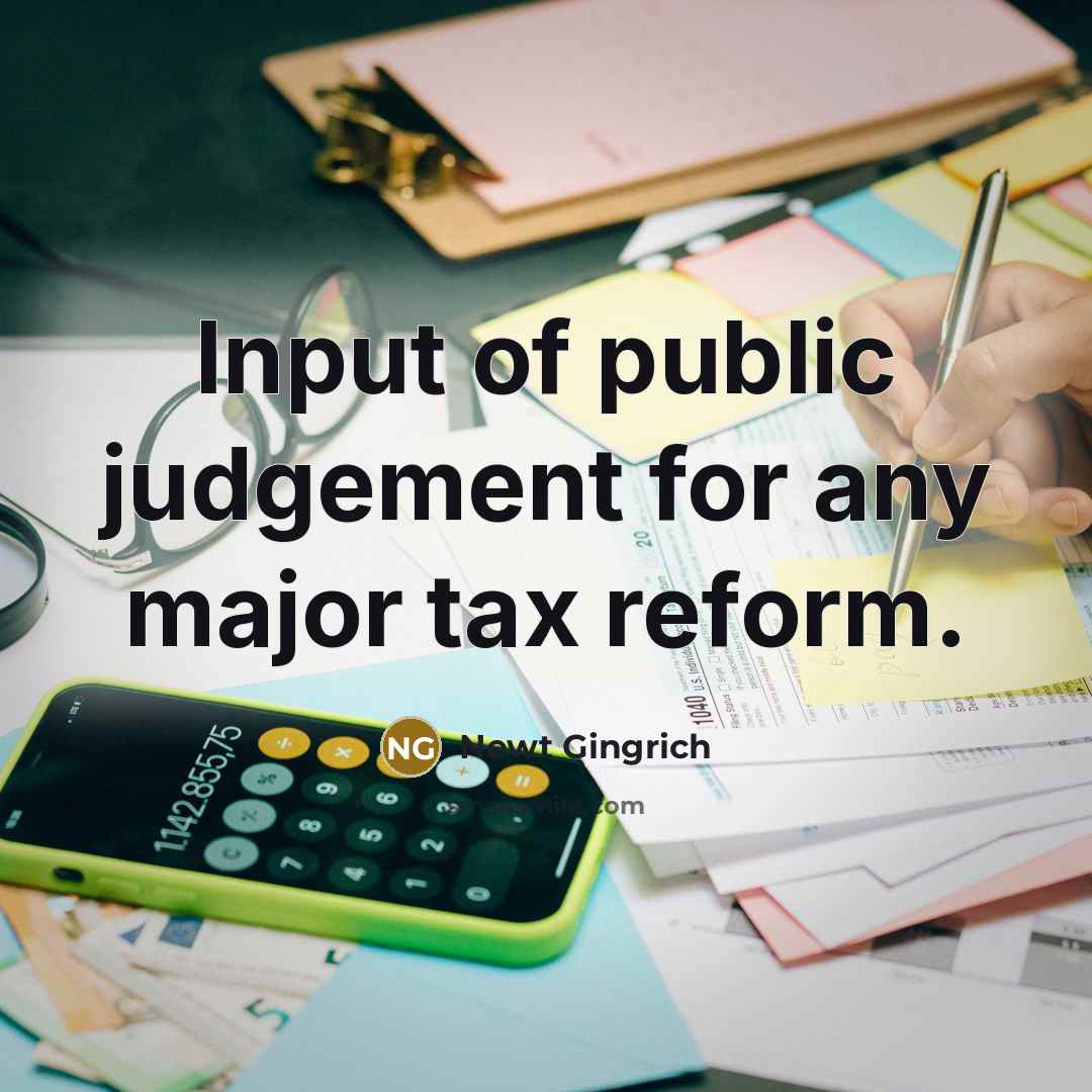 “Input of public judgement for any major tax reform.” quote by Newt Gingrich