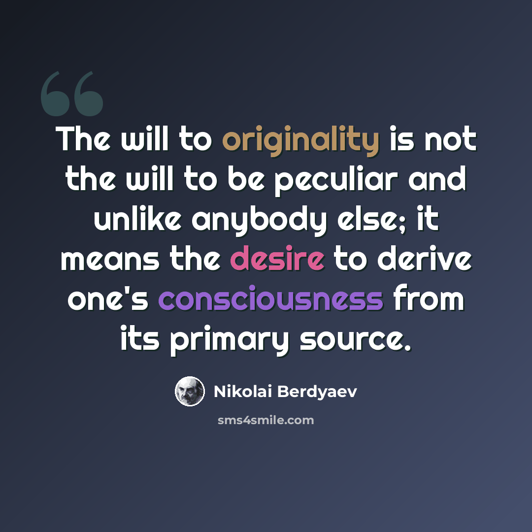 “The will to originality is not the will to be peculiar and unlike anybody else; it means the desire to derive one's consciousness from its primary source.” quote by Nikolai Berdyaev
