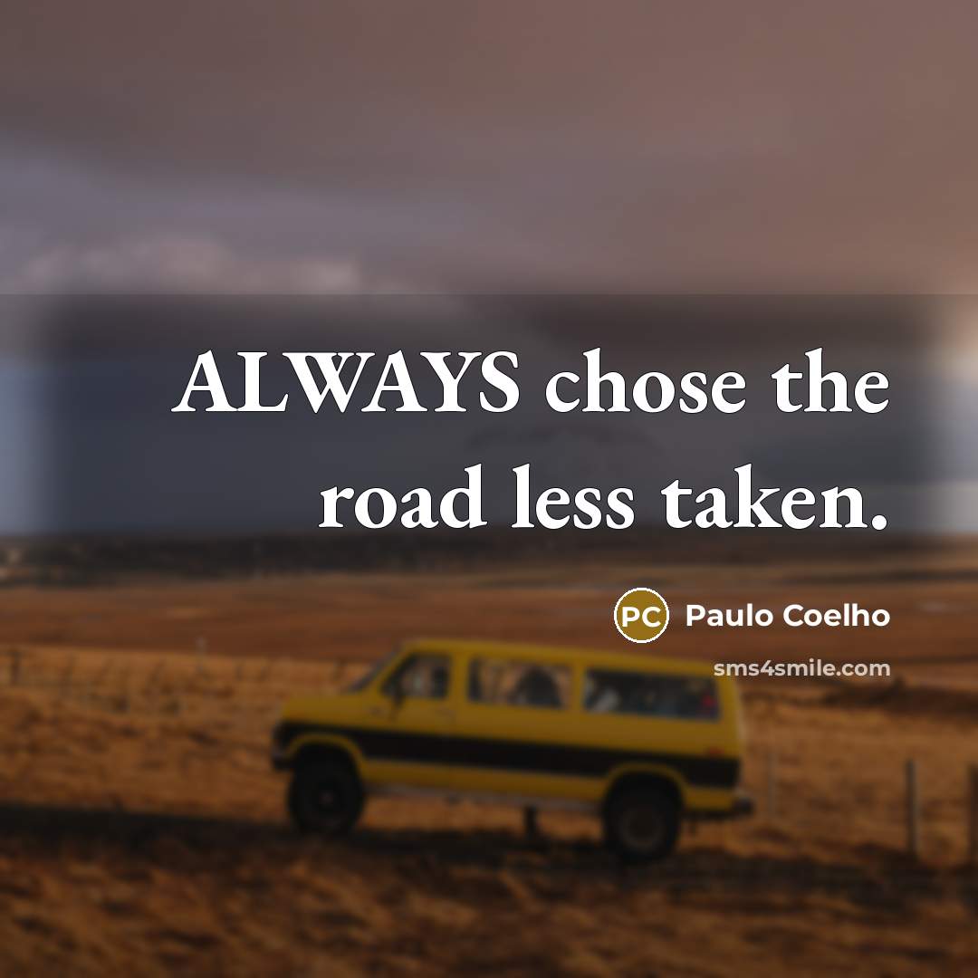 “ALWAYS chose the road less taken.” quote by Paulo Coelho