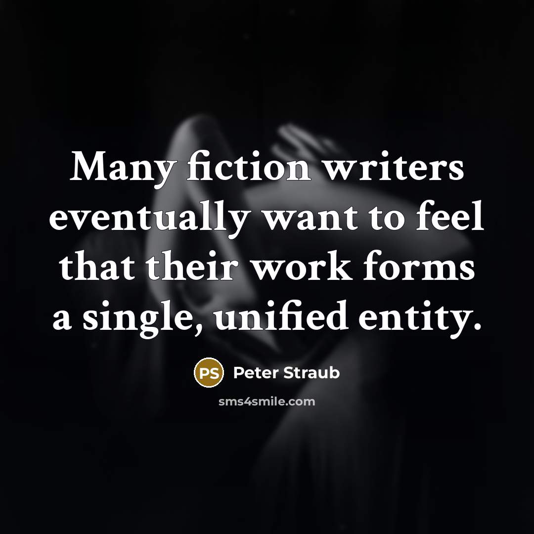 “Many fiction writers eventually want to feel that their work forms a single, unified entity.” quote by Peter Straub