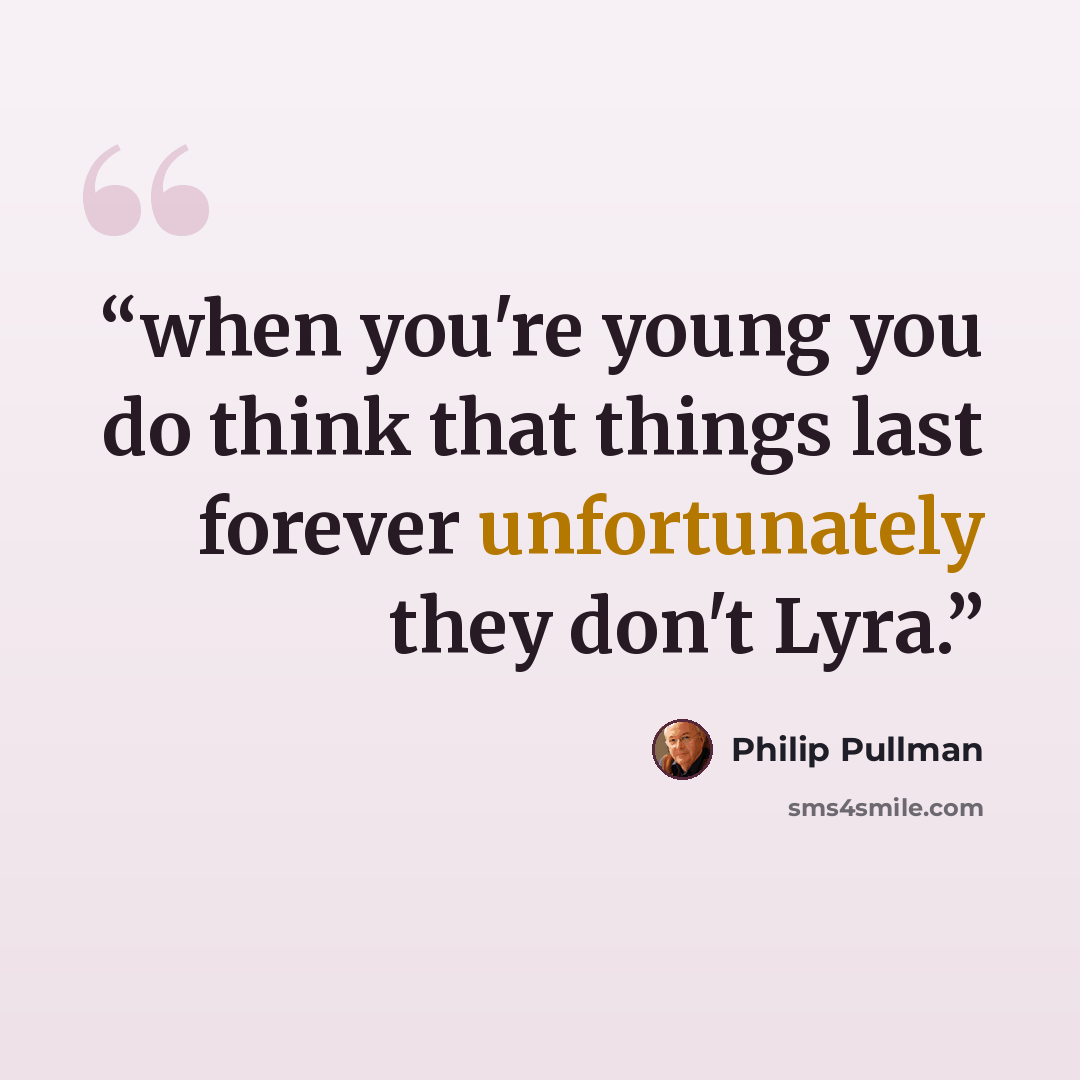“when you're young you do think that things last forever unfortunately they don't Lyra.” quote by Philip Pullman
