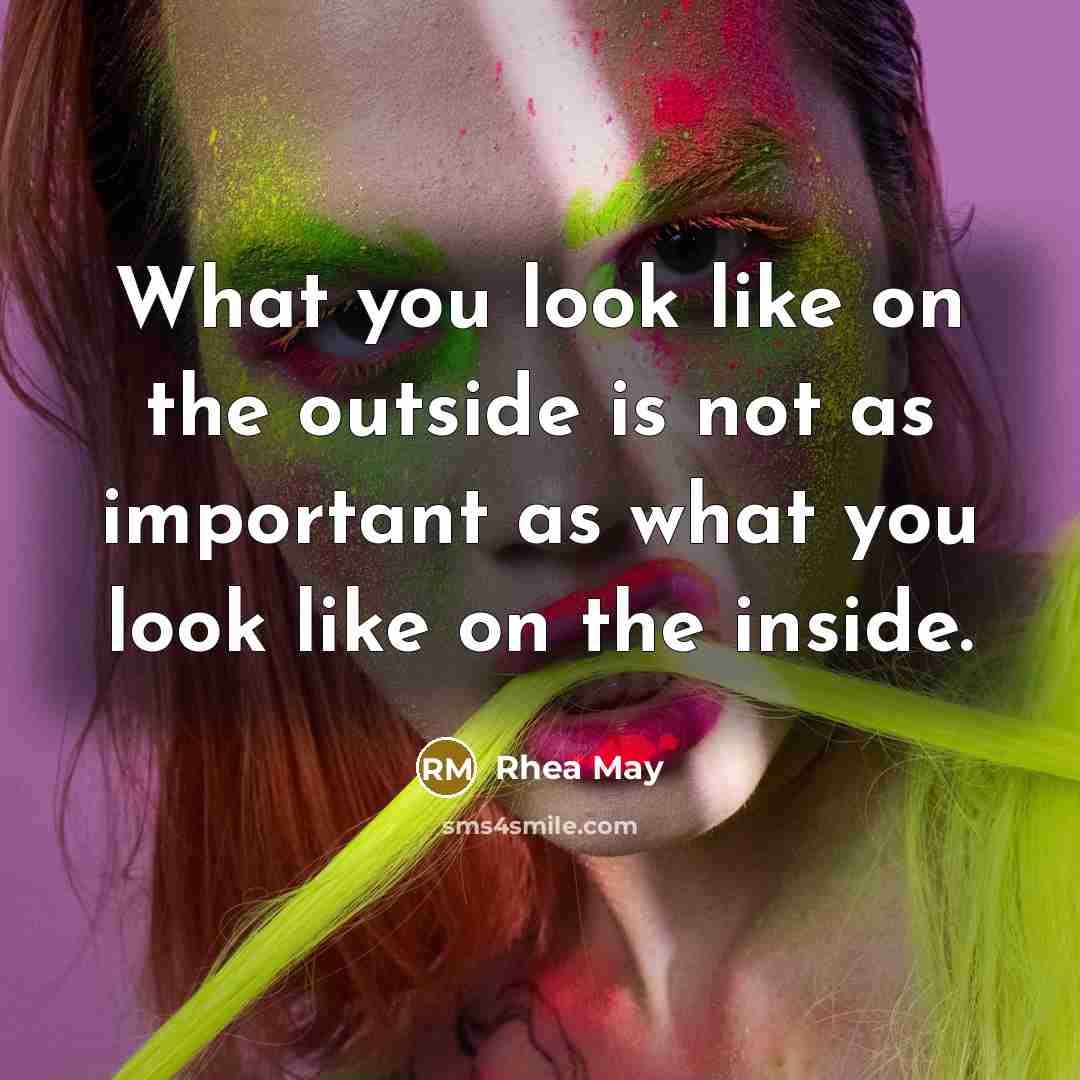 “What you look like on the outside is not as important as what you look like on the inside.” quote by Rhea May