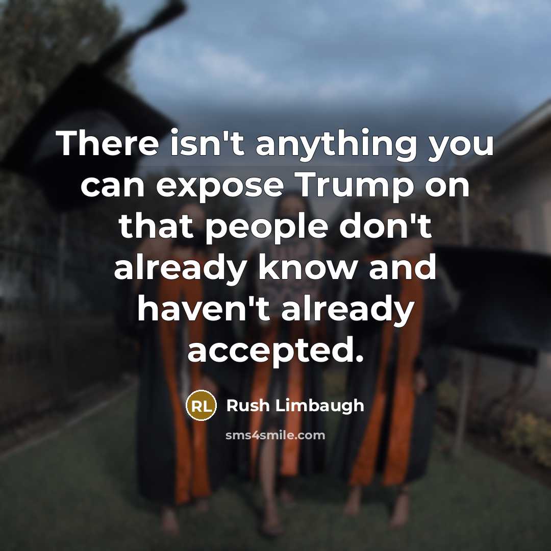 “There isn't anything you can expose Trump on that people don't already know and haven't already accepted.” quote by Rush Limbaugh