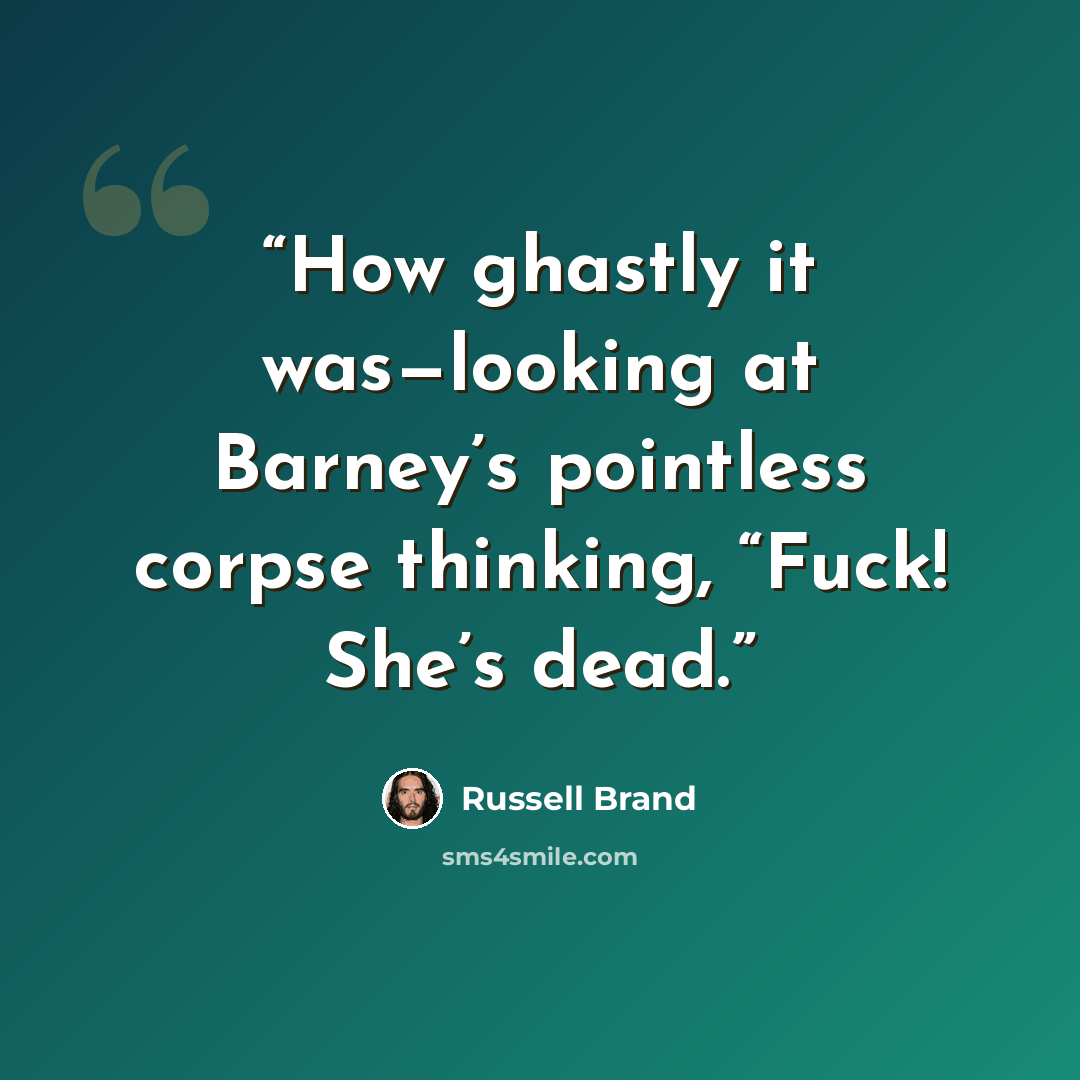 “How ghastly it was—looking at Barney’s pointless corpse thinking, “Fuck! She’s dead.” quote by Russell Brand