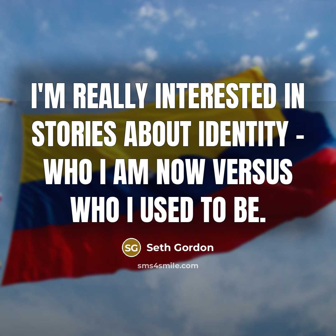 “I'm really interested in stories about identity - who I am now versus who I used to be.” quote by Seth Gordon