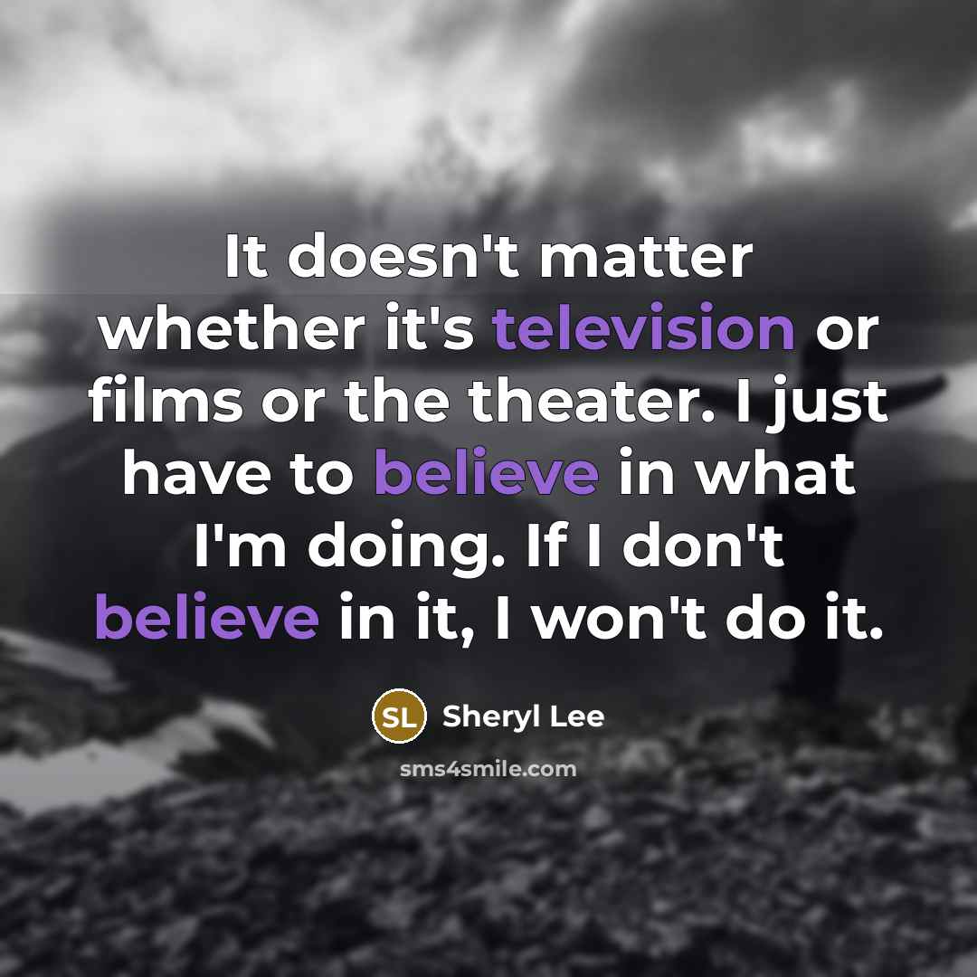 “It doesn't matter whether it's television or films or the theater. I just have to believe in what I'm doing. If I don't believe in it, I won't do it.” quote by Sheryl Lee