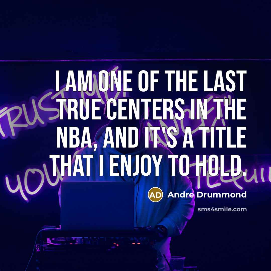 “I am one of the last true centers in the NBA, and it's a title that I enjoy to hold.” quote by Andre Drummond