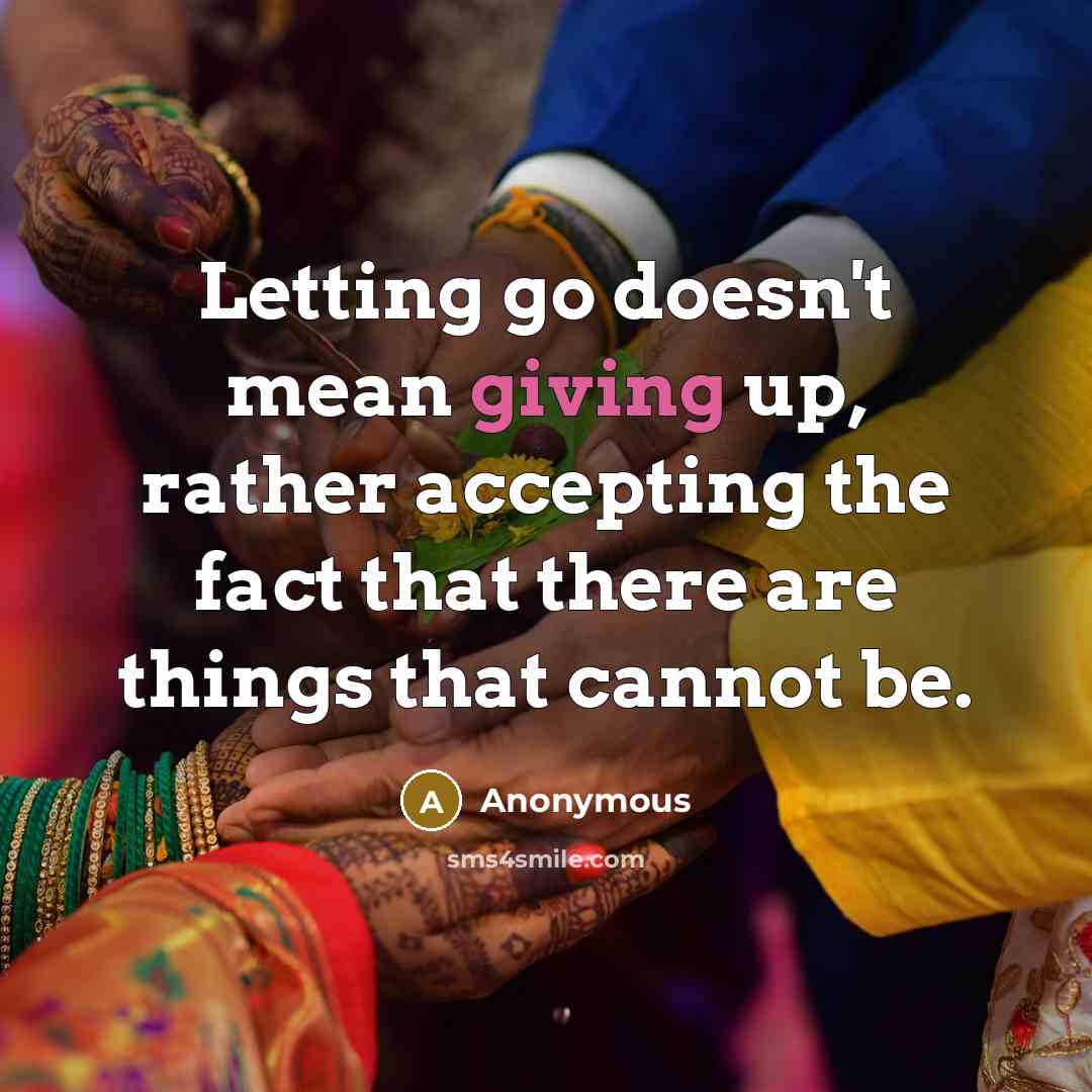 “Letting go doesn't mean giving up, rather accepting the fact that there are things that cannot be.” quote by Anonymous
