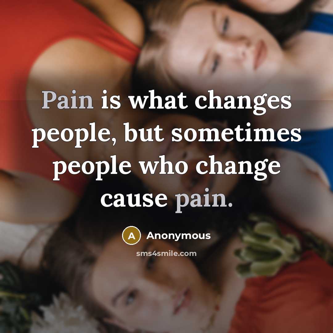 “Pain is what changes people, but sometimes people who change cause pain.” quote by Anonymous