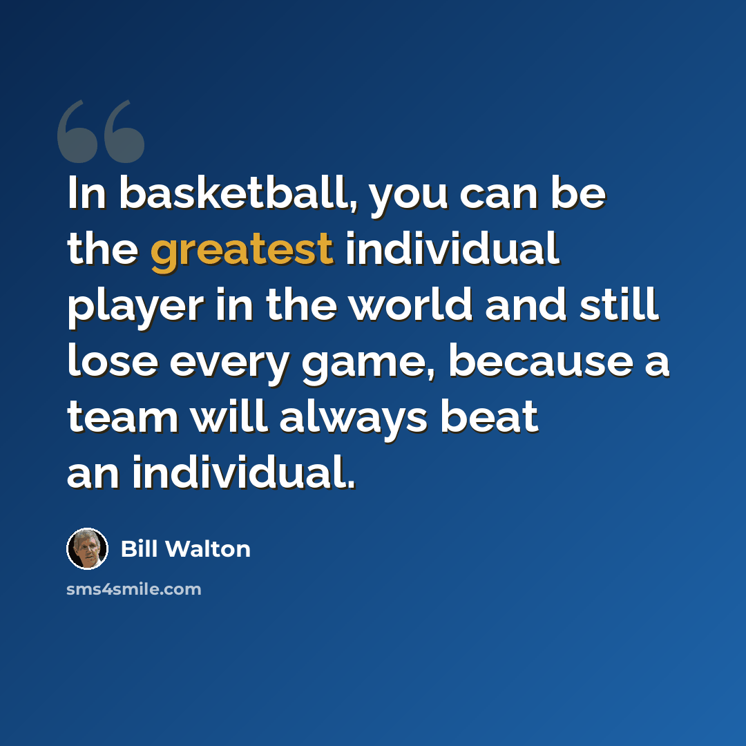 “In basketball, you can be the greatest individual player in the world and still lose every game, because a team will always beat an individual.” quote by Bill Walton
