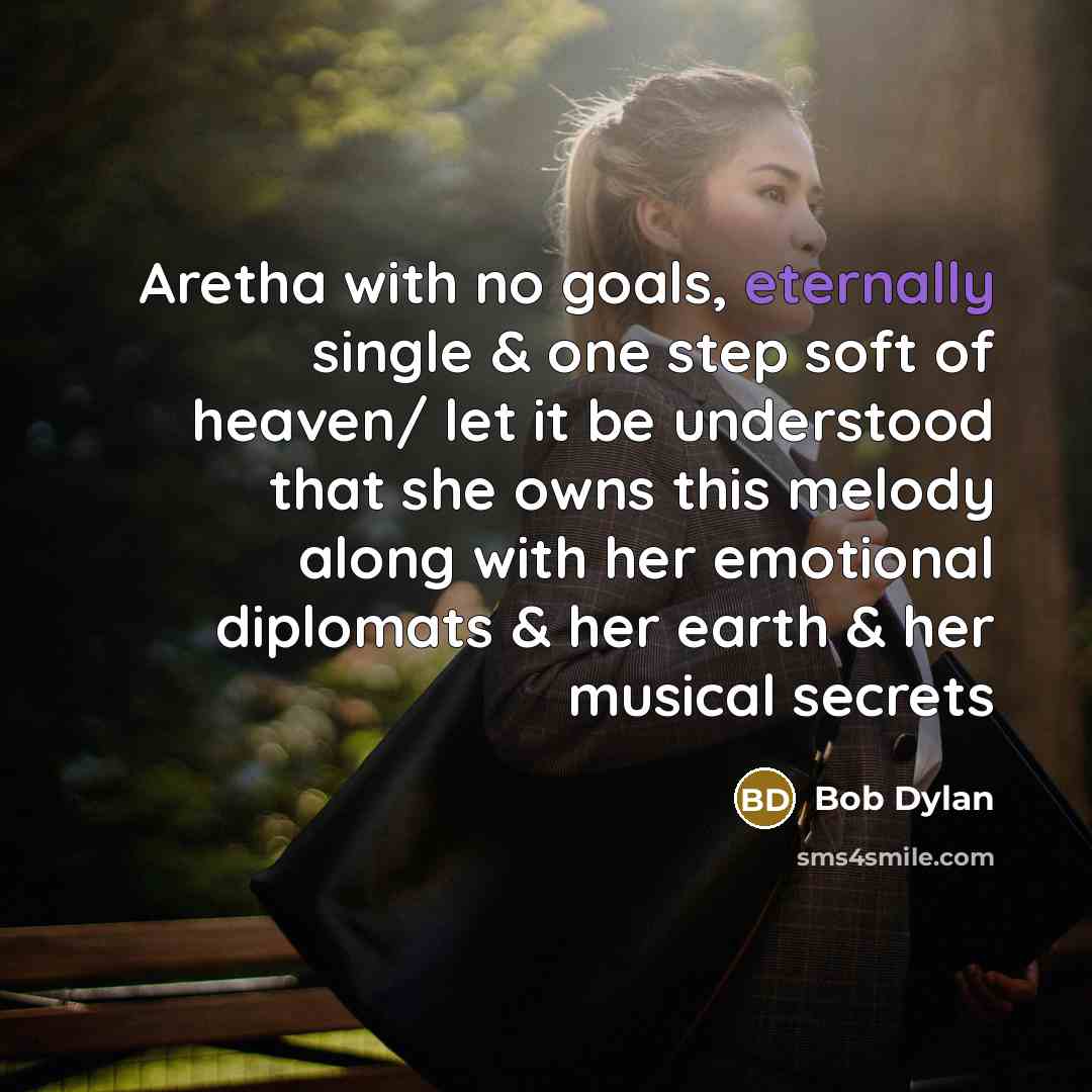 “Aretha with no goals, eternally single & one step soft of heaven/ let it be understood that she owns this melody along with her emotional diplomats & her earth & her musical secrets” quote by Bob Dylan