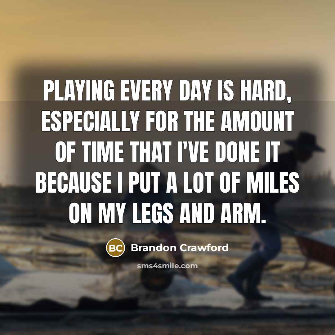 “Playing every day is hard, especially for the amount of time that I've done it because I put a lot of miles on my legs and arm.” quote by Brandon Crawford
