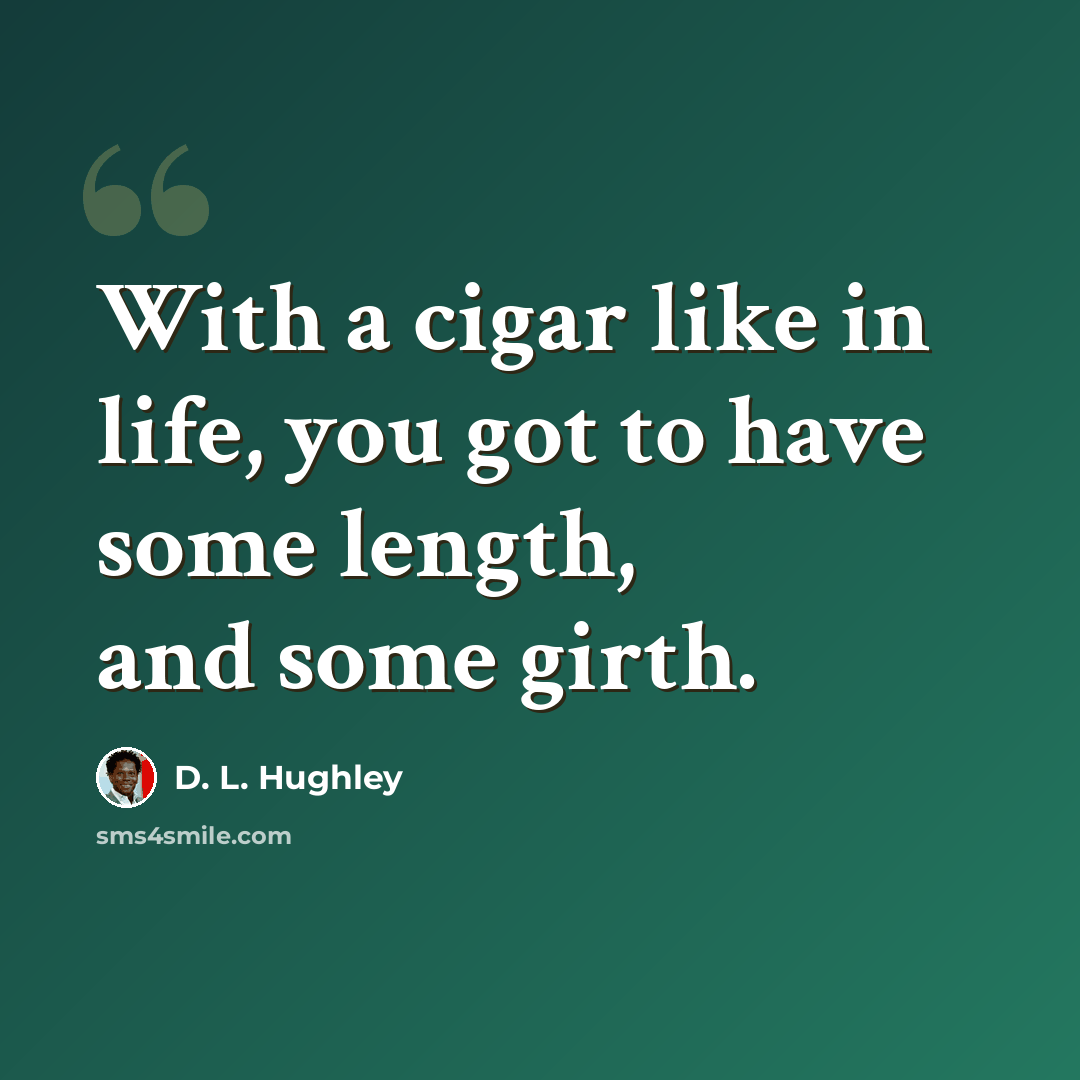 “With a cigar like in life, you got to have some length, and some girth.” quote by D. L. Hughley