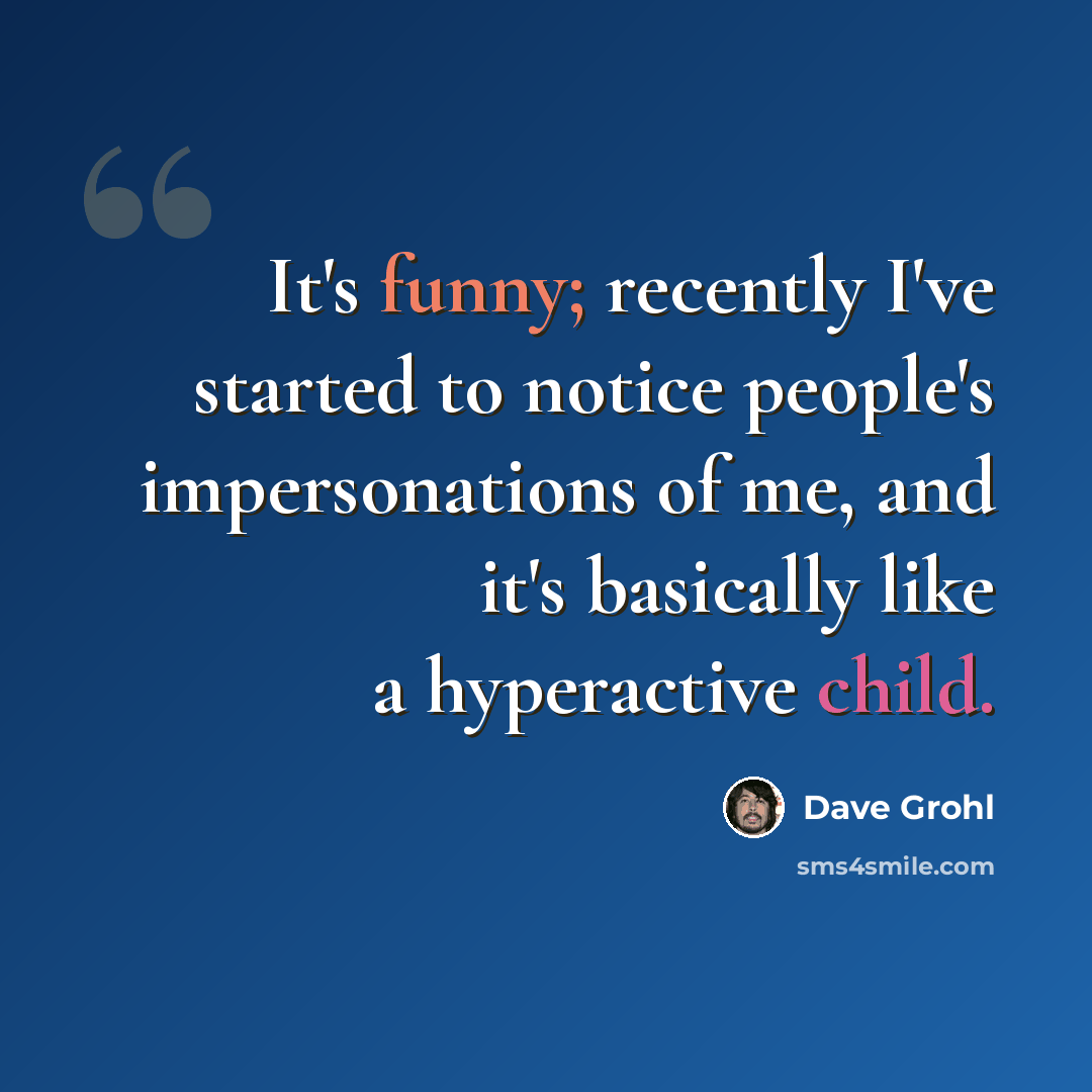 “It's funny; recently I've started to notice people's impersonations of me, and it's basically like a hyperactive child.” quote by Dave Grohl