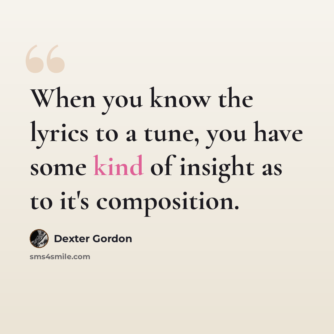 “When you know the lyrics to a tune, you have some kind of insight as to it's composition.” quote by Dexter Gordon