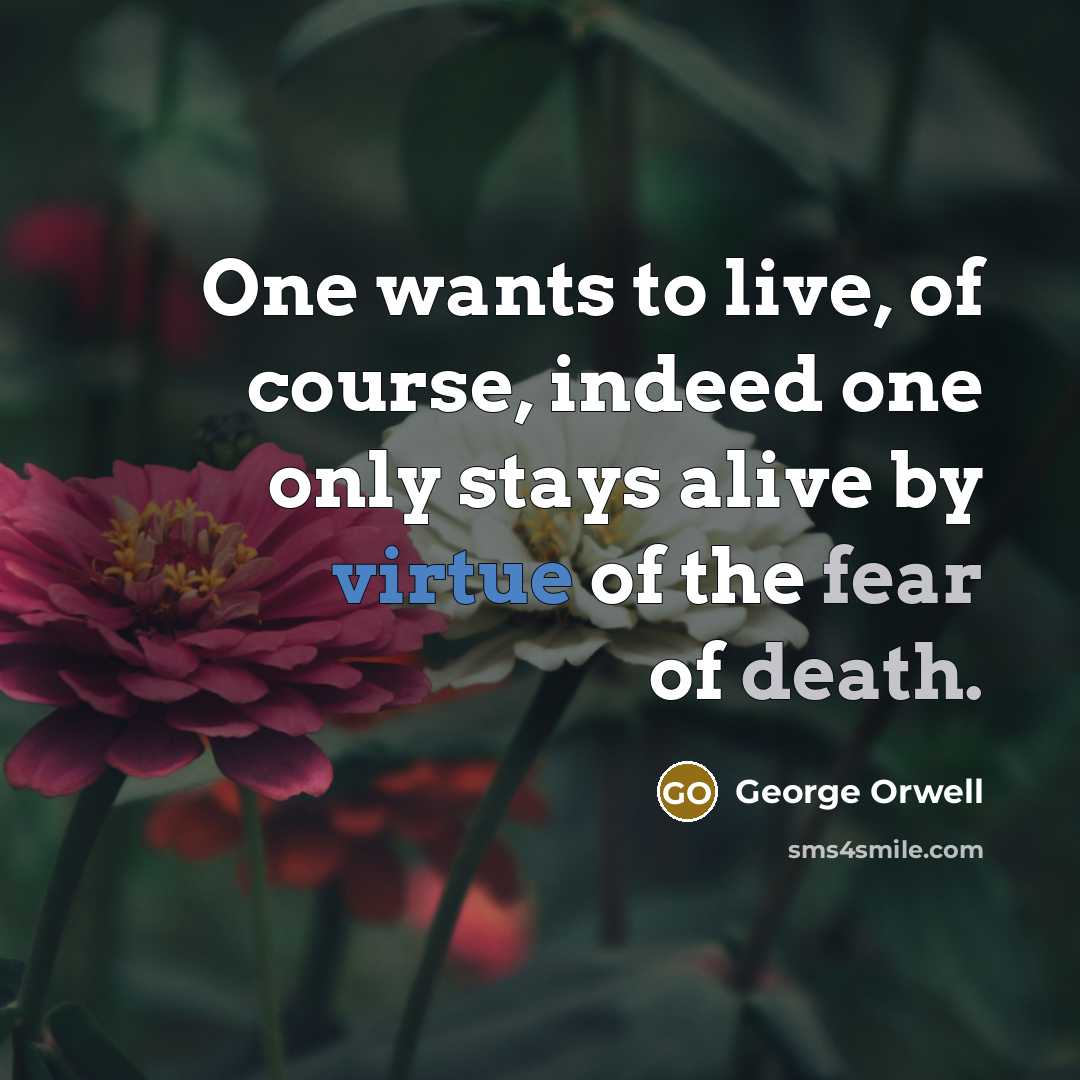 “One wants to live, of course, indeed one only stays alive by virtue of the fear of death.” quote by George Orwell