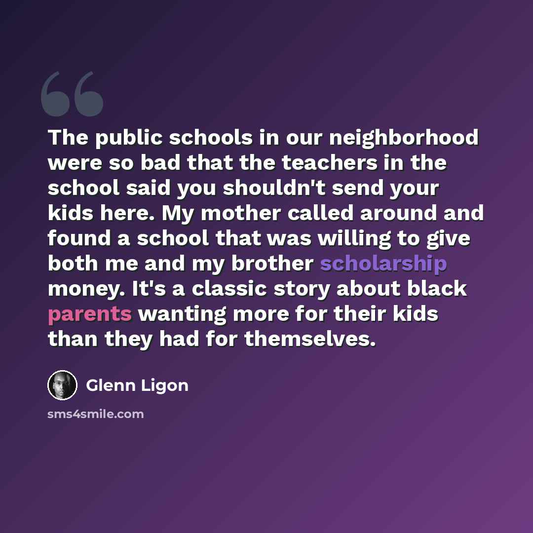 “The public schools in our neighborhood were so bad that the teachers in the school said you shouldn't send your kids here. My mother called around and found a school that was willing to give both me and my brother scholarship money. It's a classic story about black parents wanting more for their…” quote by Glenn Ligon
